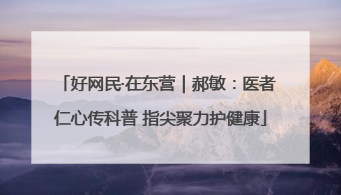 好网民·在东营｜郝敏：医者仁心传科普 指尖聚力护健康